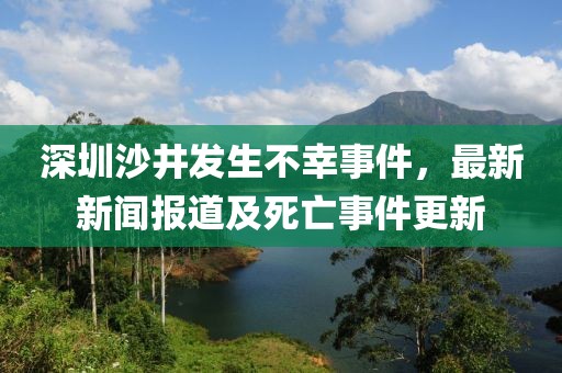 深圳沙井發(fā)生不幸事件，最新新聞報道及死亡事件更新