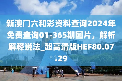 新澳門六和彩資料查詢2024年免費(fèi)查詢01-365期圖片，解析解釋說法_超高清版HEF80.07.29