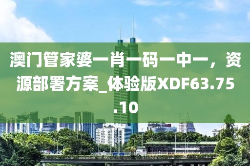 澳門管家婆一肖一碼一中一，資源部署方案_體驗版XDF63.75.10