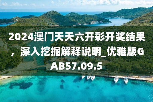2024澳門天天六開彩開獎(jiǎng)結(jié)果，深入挖掘解釋說(shuō)明_優(yōu)雅版GAB57.09.5