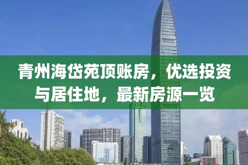 青州海岱苑頂賬房，優(yōu)選投資與居住地，最新房源一覽