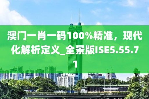 澳門一肖一碼100%精準(zhǔn)，現(xiàn)代化解析定義_全景版ISE5.55.71