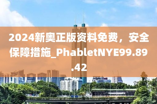 2024新奧正版資料免費(fèi)，安全保障措施_PhabletNYE99.89.42