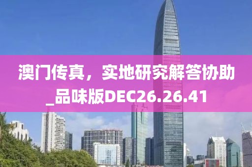 澳門傳真，實地研究解答協(xié)助_品味版DEC26.26.41