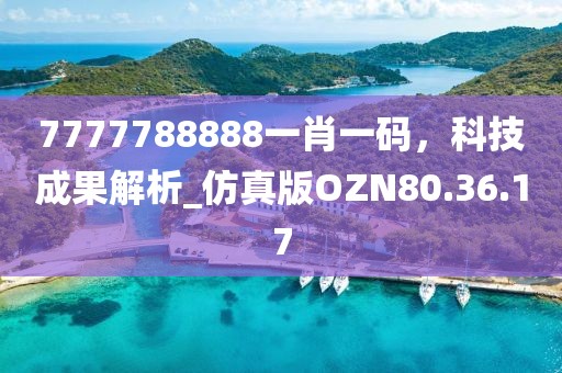 7777788888一肖一碼，科技成果解析_仿真版OZN80.36.17