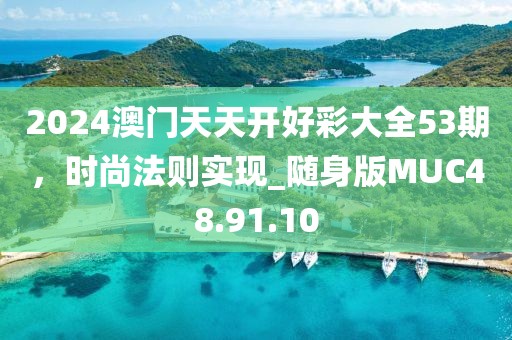 2024澳門天天開好彩大全53期，時(shí)尚法則實(shí)現(xiàn)_隨身版MUC48.91.10
