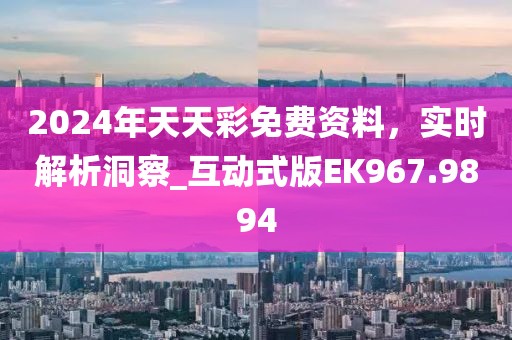 2024年天天彩免費(fèi)資料，實(shí)時(shí)解析洞察_互動式版EK967.9894