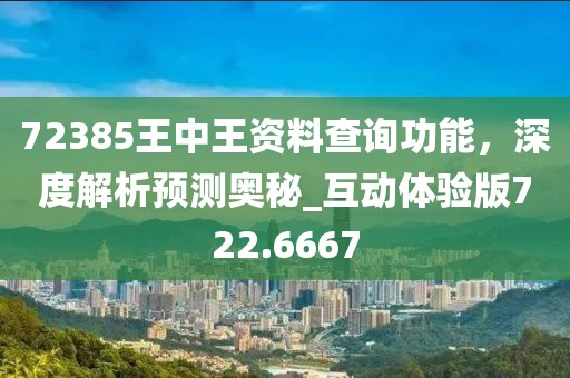72385王中王資料查詢功能，深度解析預(yù)測(cè)奧秘_互動(dòng)體驗(yàn)版722.6667