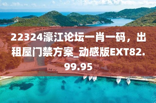 22324濠江論壇一肖一碼，出租屋門禁方案_動(dòng)感版EXT82.99.95