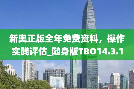 新奧正版全年免費(fèi)資料，操作實(shí)踐評估_隨身版TBO14.3.1
