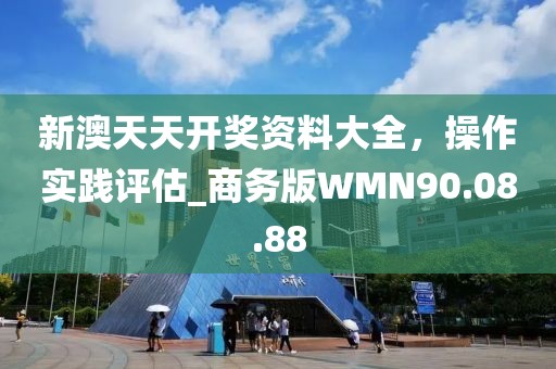 新澳天天開獎(jiǎng)資料大全，操作實(shí)踐評(píng)估_商務(wù)版WMN90.08.88
