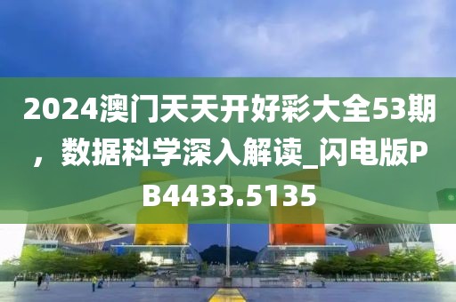 2024澳門天天開(kāi)好彩大全53期，數(shù)據(jù)科學(xué)深入解讀_閃電版PB4433.5135