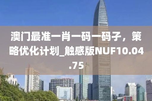 澳門最準(zhǔn)一肖一碼一碼孑，策略優(yōu)化計(jì)劃_觸感版NUF10.04.75