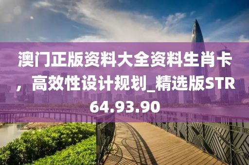 澳門正版資料大全資料生肖卡，高效性設(shè)計規(guī)劃_精選版STR64.93.90