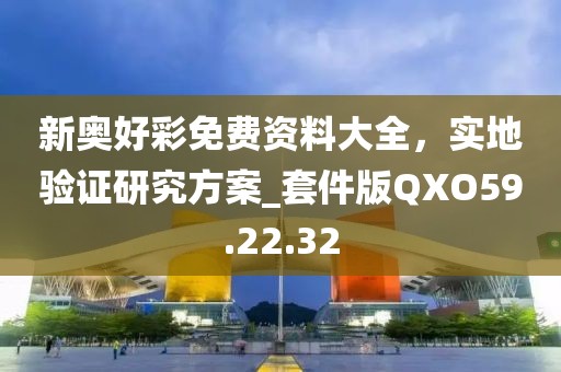 新奧好彩免費(fèi)資料大全，實(shí)地驗(yàn)證研究方案_套件版QXO59.22.32