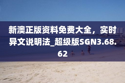 新澳正版資料免費大全，實時異文說明法_超級版SGN3.68.62