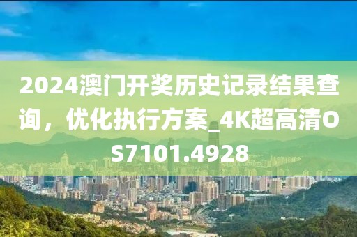2024澳門開獎歷史記錄結(jié)果查詢，優(yōu)化執(zhí)行方案_4K超高清OS7101.4928