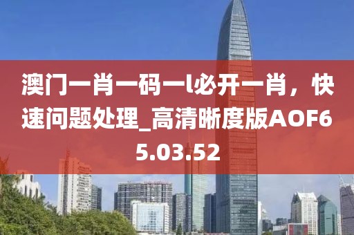 澳門一肖一碼一l必開一肖，快速問題處理_高清晰度版AOF65.03.52