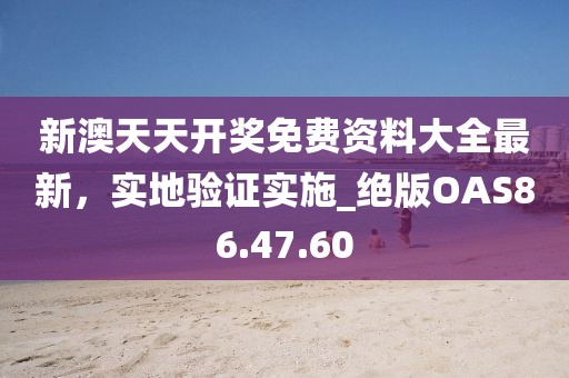 新澳天天開獎免費資料大全最新，實地驗證實施_絕版OAS86.47.60