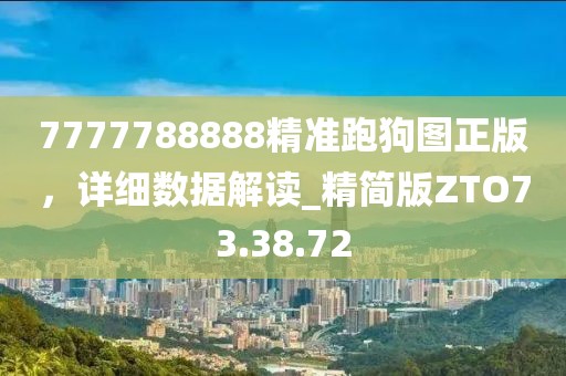 7777788888精準(zhǔn)跑狗圖正版，詳細(xì)數(shù)據(jù)解讀_精簡(jiǎn)版ZTO73.38.72