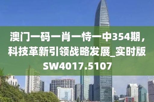 澳門一碼一肖一恃一中354期，科技革新引領(lǐng)戰(zhàn)略發(fā)展_實時版SW4017.5107