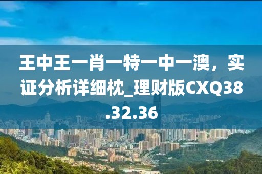 王中王一肖一特一中一澳，實證分析詳細枕_理財版CXQ38.32.36