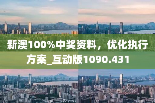 新澳100%中獎資料，優(yōu)化執(zhí)行方案_互動版1090.431