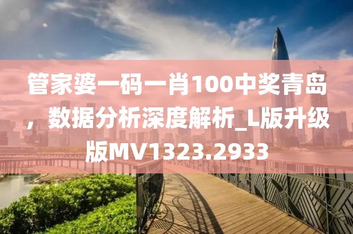 管家婆一碼一肖100中獎青島，數(shù)據(jù)分析深度解析_L版升級版MV1323.2933
