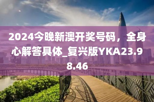 2024今晚新澳開獎(jiǎng)號(hào)碼，全身心解答具體_復(fù)興版YKA23.98.46