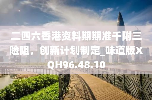 二四六香港資料期期準(zhǔn)千附三險(xiǎn)阻，創(chuàng)新計(jì)劃制定_味道版XQH96.48.10