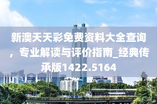 新澳天天彩免費(fèi)資料大全查詢，專業(yè)解讀與評(píng)價(jià)指南_經(jīng)典傳承版1422.5164