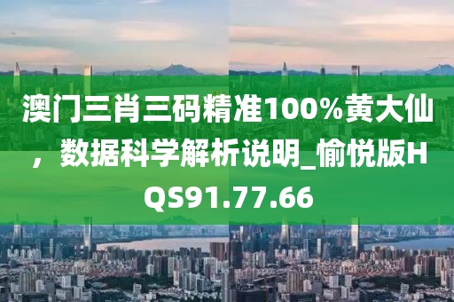 澳門三肖三碼精準(zhǔn)100%黃大仙，數(shù)據(jù)科學(xué)解析說明_愉悅版HQS91.77.66