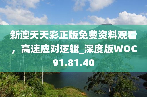 新澳天天彩正版免費(fèi)資料觀看，高速應(yīng)對邏輯_深度版WOC91.81.40