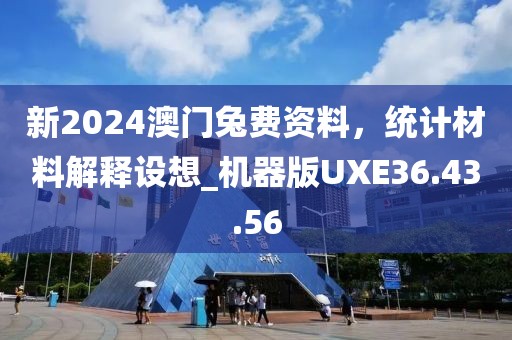 新2024澳門兔費資料，統(tǒng)計材料解釋設(shè)想_機器版UXE36.43.56
