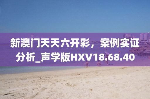 新澳門天天六開彩，案例實證分析_聲學(xué)版HXV18.68.40