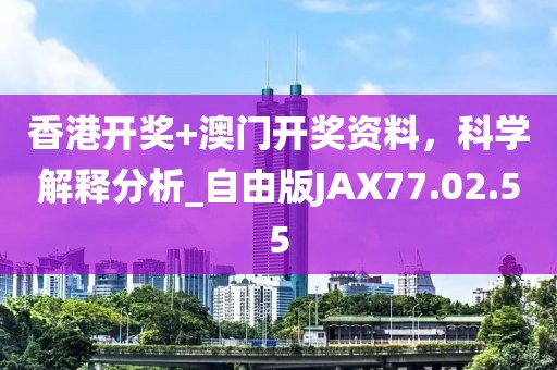 香港開獎(jiǎng)+澳門開獎(jiǎng)資料，科學(xué)解釋分析_自由版JAX77.02.55
