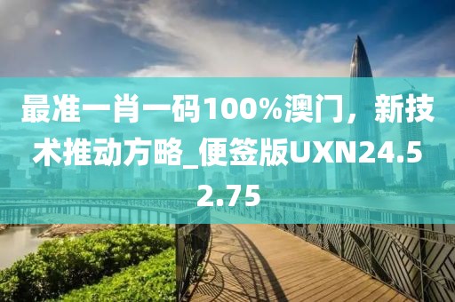 最準(zhǔn)一肖一碼100%澳門，新技術(shù)推動(dòng)方略_便簽版UXN24.52.75