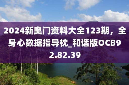 2024新奧門資料大全123期，全身心數(shù)據(jù)指導(dǎo)枕_和諧版OCB92.82.39