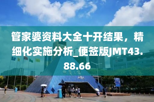 管家婆資料大全十開結(jié)果，精細(xì)化實(shí)施分析_便簽版JMT43.88.66