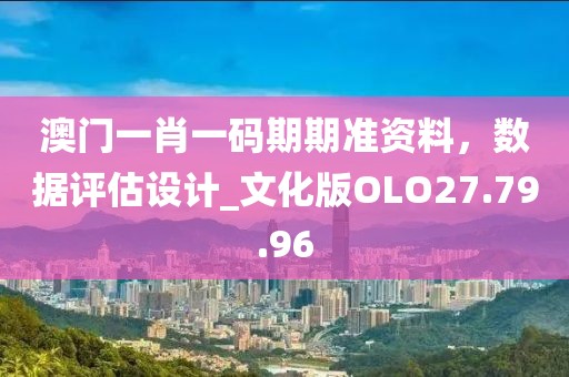 澳門一肖一碼期期準資料，數(shù)據(jù)評估設計_文化版OLO27.79.96