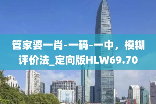 管家婆一肖-一碼-一中，模糊評價法_定向版HLW69.70
