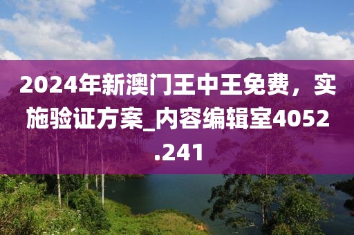 2024年新澳門王中王免費(fèi)，實(shí)施驗(yàn)證方案_內(nèi)容編輯室4052.241