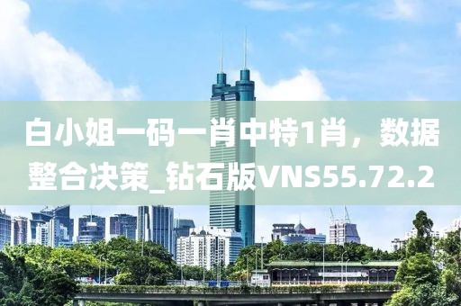 白小姐一碼一肖中特1肖，數(shù)據(jù)整合決策_(dá)鉆石版VNS55.72.20