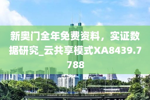 新奧門全年免費資料，實證數(shù)據(jù)研究_云共享模式XA8439.7788