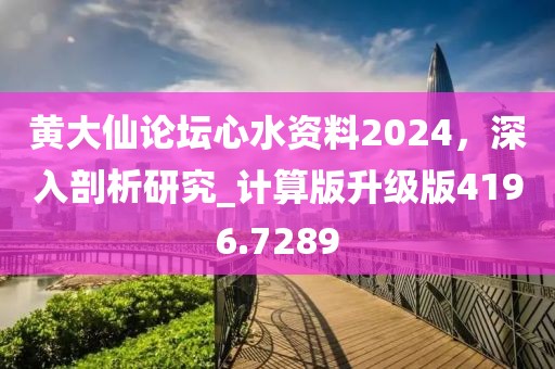 黃大仙論壇心水資料2024，深入剖析研究_計算版升級版4196.7289