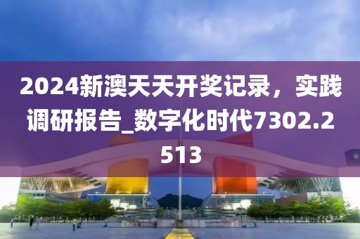2024新澳天天開獎記錄，實(shí)踐調(diào)研報(bào)告_數(shù)字化時(shí)代7302.2513