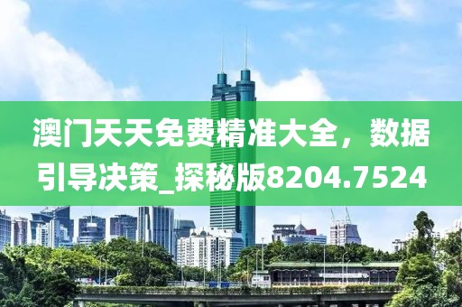 澳門天天免費(fèi)精準(zhǔn)大全，數(shù)據(jù)引導(dǎo)決策_(dá)探秘版8204.7524