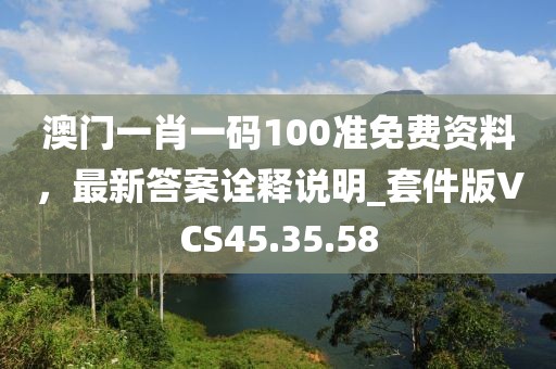 澳門一肖一碼100準(zhǔn)免費(fèi)資料，最新答案詮釋說(shuō)明_套件版VCS45.35.58