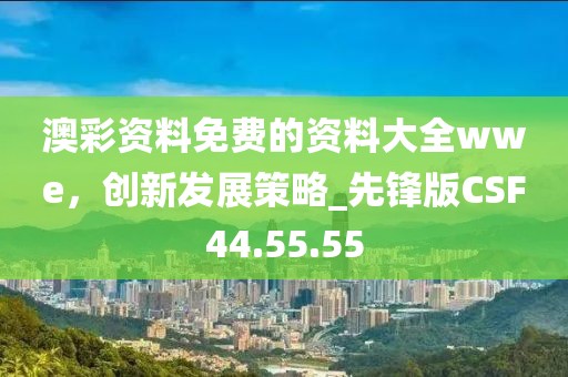 澳彩資料免費的資料大全wwe，創(chuàng)新發(fā)展策略_先鋒版CSF44.55.55