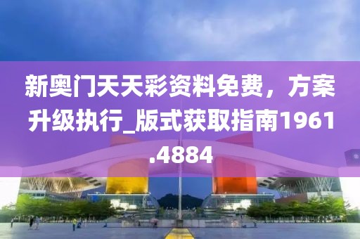 新奧門天天彩資料免費(fèi)，方案升級(jí)執(zhí)行_版式獲取指南1961.4884
